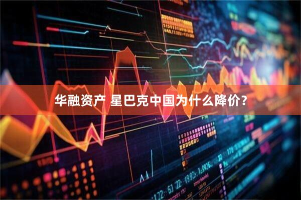 华融资产 星巴克中国为什么降价？