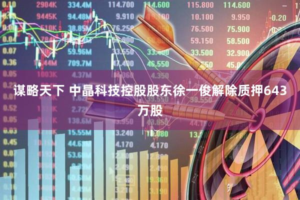 谋略天下 中晶科技控股股东徐一俊解除质押643万股