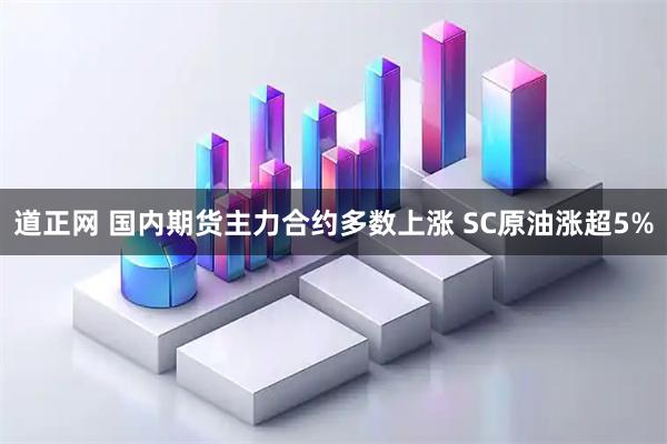 道正网 国内期货主力合约多数上涨 SC原油涨超5%