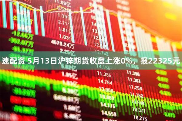 速配资 5月13日沪锌期货收盘上涨0%，报22325元