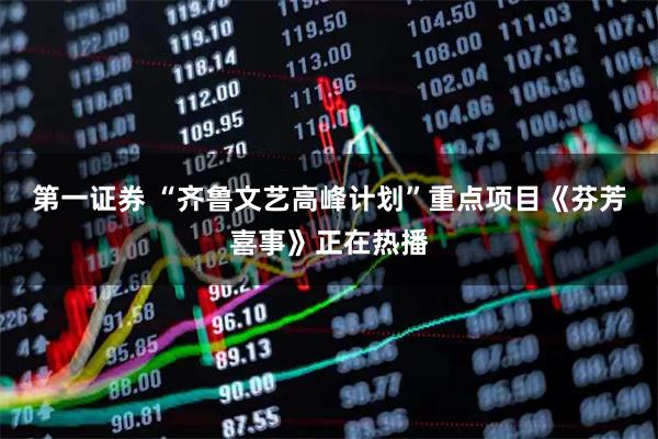 第一证券 “齐鲁文艺高峰计划”重点项目《芬芳喜事》正在热播