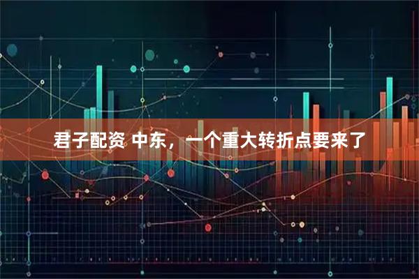 君子配资 中东，一个重大转折点要来了