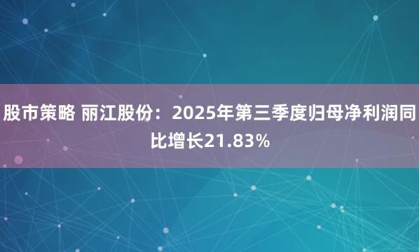 股市策略 丽江股份：2025年第三季度归母净利润同比增长21.83%