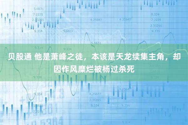 贝股通 他是萧峰之徒，本该是天龙续集主角，却因作风糜烂被杨过杀死