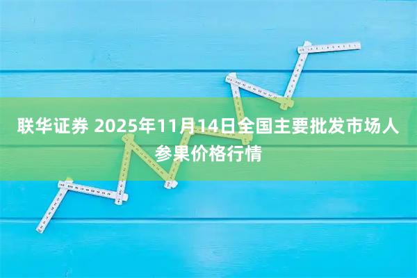 联华证券 2025年11月14日全国主要批发市场人参果价格行情