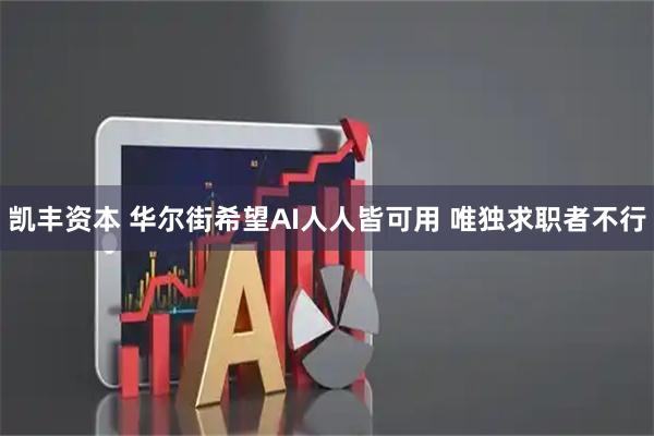 凯丰资本 华尔街希望AI人人皆可用 唯独求职者不行