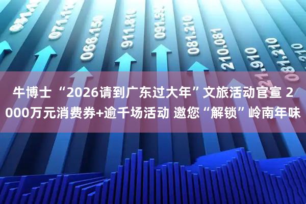 牛博士 “2026请到广东过大年”文旅活动官宣 2000万元消费券+逾千场活动 邀您“解锁”岭南年味