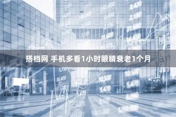 搭档网 手机多看1小时眼睛衰老1个月