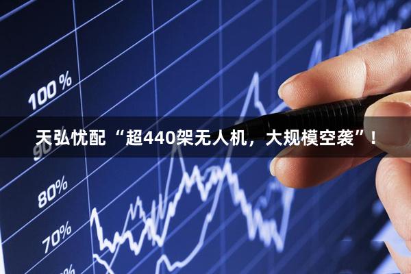 天弘忧配 “超440架无人机，大规模空袭”！