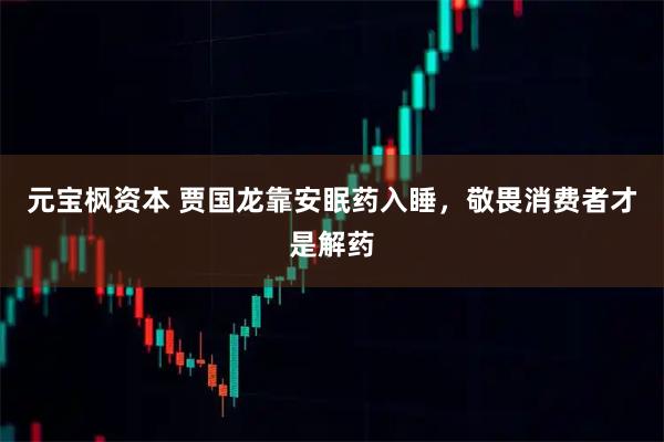 元宝枫资本 贾国龙靠安眠药入睡，敬畏消费者才是解药